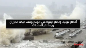 أمطار غزيرة.. إعصار ديتواه في الهند يوقف حركة الطيران ويستنفر السلطات